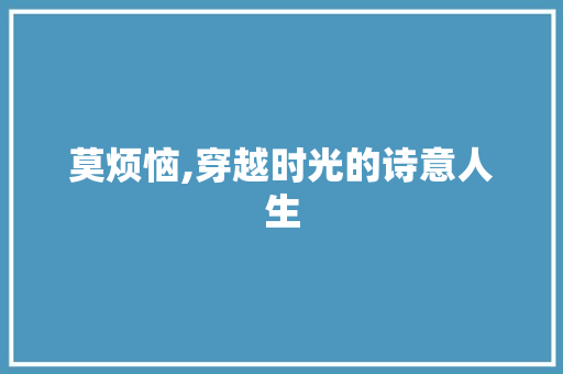 莫烦恼,穿越时光的诗意人生 名人名言