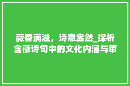 薇香满溢，诗意盎然_探析含薇诗句中的文化内涵与审美价值