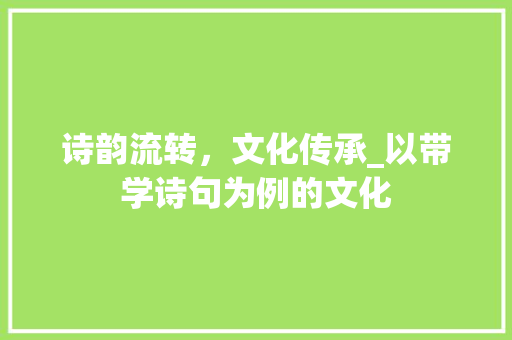 诗韵流转，文化传承_以带学诗句为例的文化
