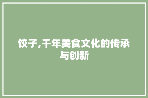 饺子,千年美食文化的传承与创新