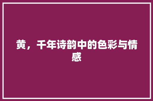 黄，千年诗韵中的色彩与情感