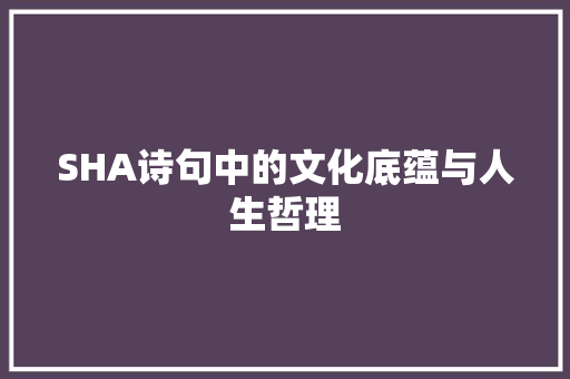 SHA诗句中的文化底蕴与人生哲理