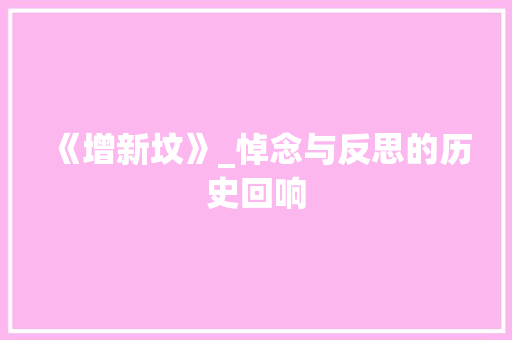 《增新坟》_悼念与反思的历史回响