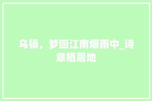 乌镇，梦回江南烟雨中_诗意栖居地