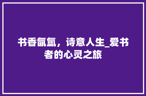 书香氤氲，诗意人生_爱书者的心灵之旅