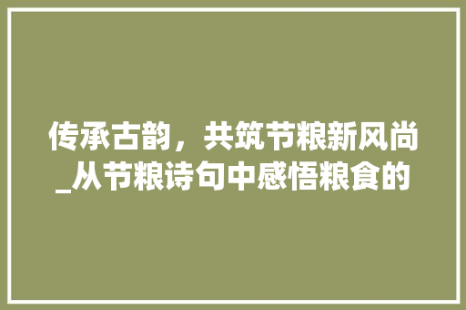 传承古韵，共筑节粮新风尚_从节粮诗句中感悟粮食的重要性