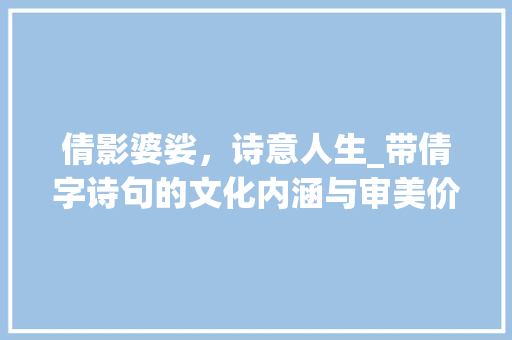 倩影婆娑，诗意人生_带倩字诗句的文化内涵与审美价值