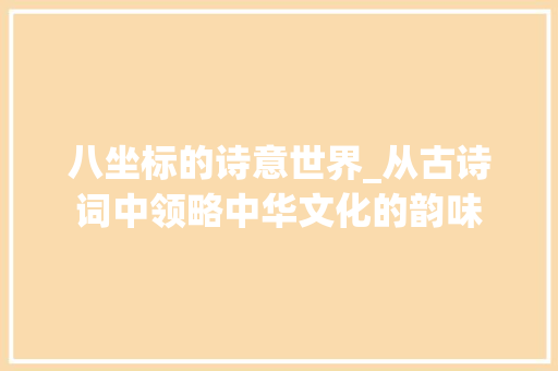 八坐标的诗意世界_从古诗词中领略中华文化的韵味