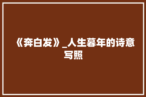 《奔白发》_人生暮年的诗意写照
