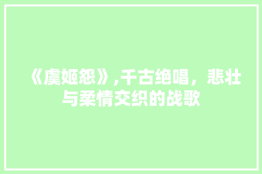 《虞姬怨》,千古绝唱，悲壮与柔情交织的战歌