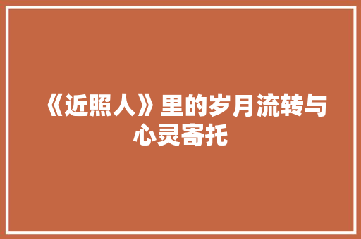 《近照人》里的岁月流转与心灵寄托