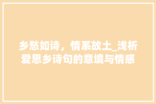 乡愁如诗，情系故土_浅析爱思乡诗句的意境与情感