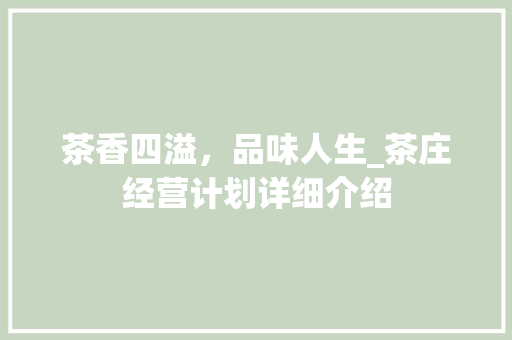 茶香四溢，品味人生_茶庄经营计划详细介绍