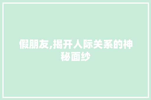 假朋友,揭开人际关系的神秘面纱