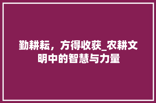 勤耕耘，方得收获_农耕文明中的智慧与力量