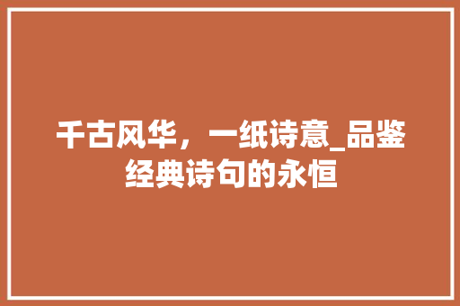 千古风华，一纸诗意_品鉴经典诗句的永恒