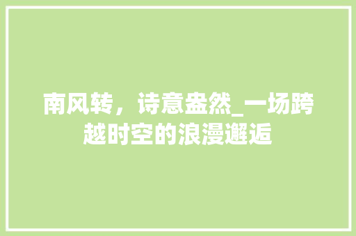 南风转，诗意盎然_一场跨越时空的浪漫邂逅