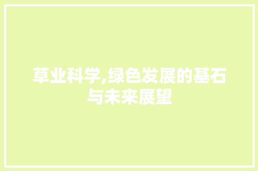 草业科学,绿色发展的基石与未来展望