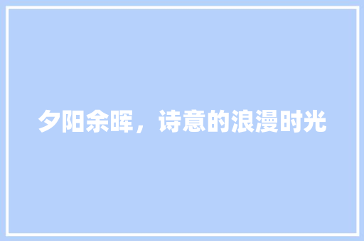 夕阳余晖，诗意的浪漫时光