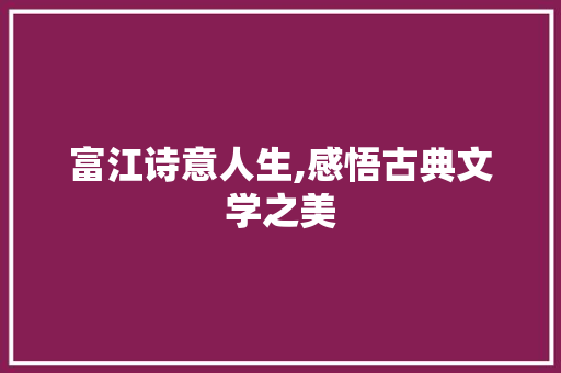 富江诗意人生,感悟古典文学之美
