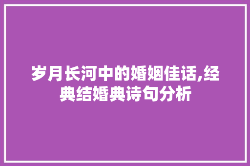 岁月长河中的婚姻佳话,经典结婚典诗句分析