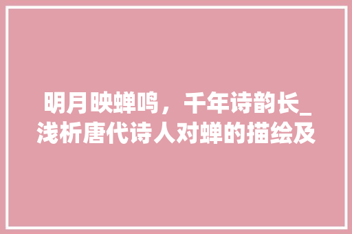明月映蝉鸣，千年诗韵长_浅析唐代诗人对蝉的描绘及其文化内涵