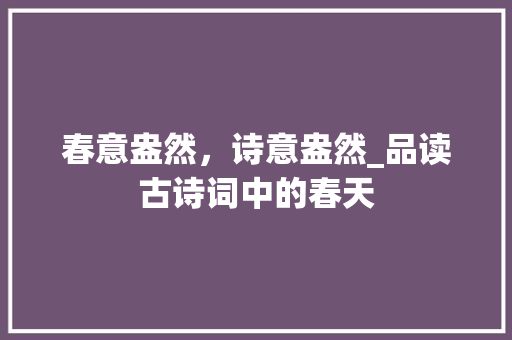 春意盎然，诗意盎然_品读古诗词中的春天