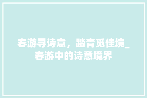 春游寻诗意，踏青觅佳境_春游中的诗意境界