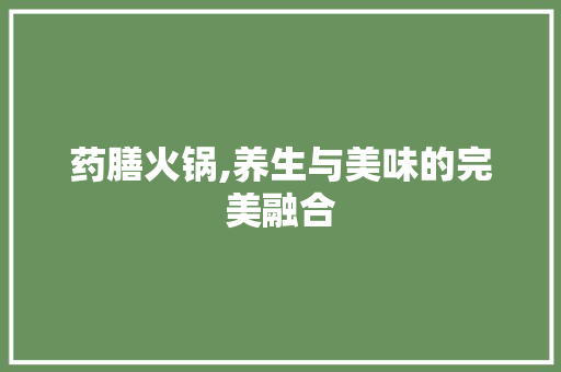 药膳火锅,养生与美味的完美融合
