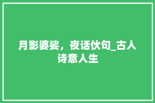 月影婆娑，夜话伙句_古人诗意人生