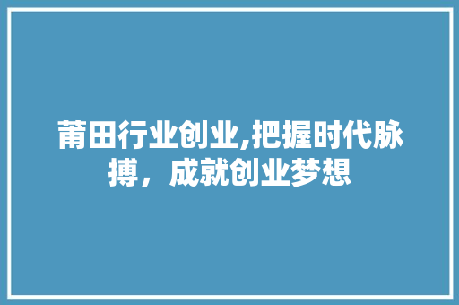 莆田行业创业,把握时代脉搏，成就创业梦想