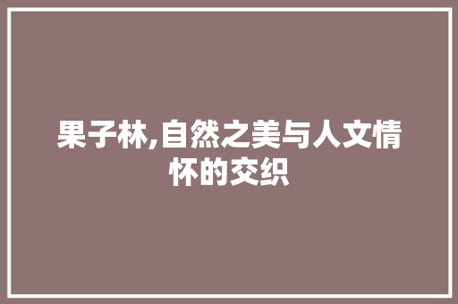 果子林,自然之美与人文情怀的交织