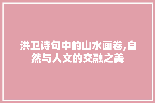 洪卫诗句中的山水画卷,自然与人文的交融之美