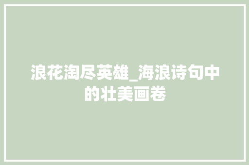 浪花淘尽英雄_海浪诗句中的壮美画卷