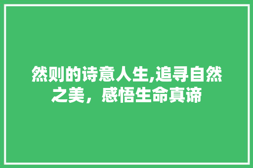 然则的诗意人生,追寻自然之美，感悟生命真谛