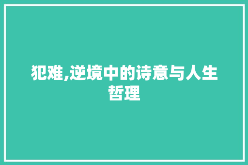 犯难,逆境中的诗意与人生哲理