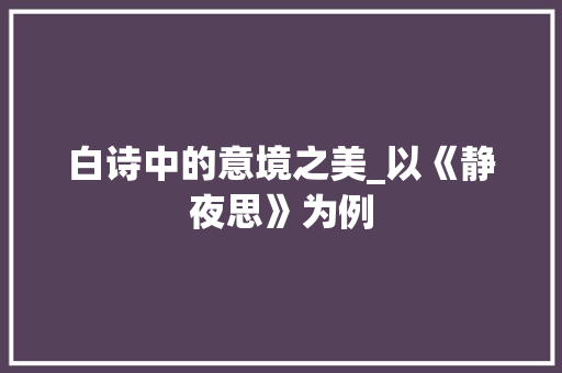 白诗中的意境之美_以《静夜思》为例