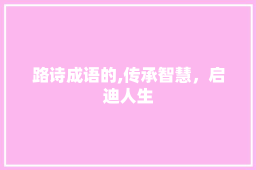 路诗成语的,传承智慧，启迪人生 工作总结
