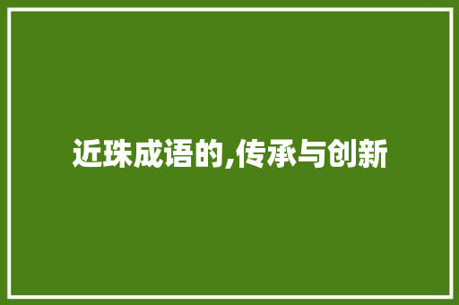 近珠成语的,传承与创新