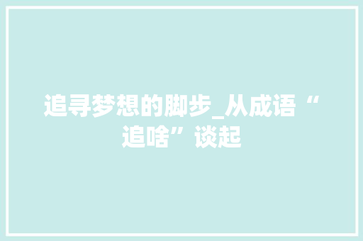 追寻梦想的脚步_从成语“追啥”谈起