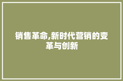 销售革命,新时代营销的变革与创新