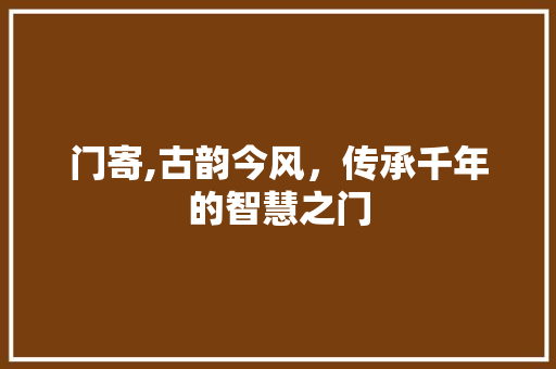 门寄,古韵今风，传承千年的智慧之门 个人简历