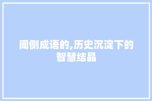 闻侧成语的,历史沉淀下的智慧结晶 演讲稿