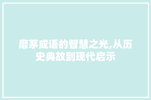 靡茅成语的智慧之光,从历史典故到现代启示 演讲稿