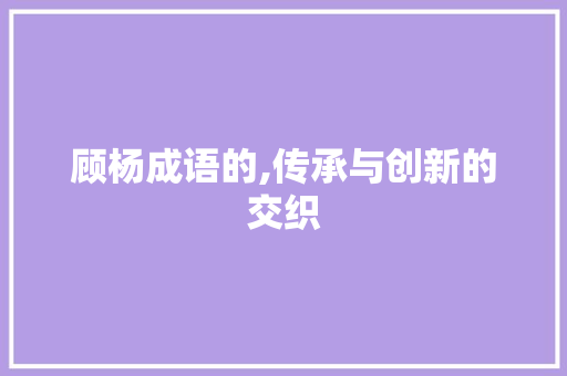 顾杨成语的,传承与创新的交织
