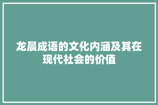 龙晨成语的文化内涵及其在现代社会的价值