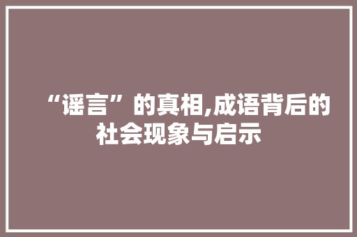 “谣言”的真相,成语背后的社会现象与启示
