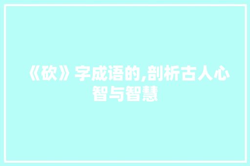 《砍》字成语的,剖析古人心智与智慧