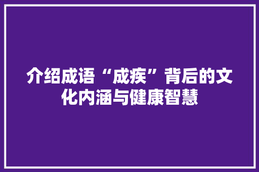 介绍成语“成疾”背后的文化内涵与健康智慧