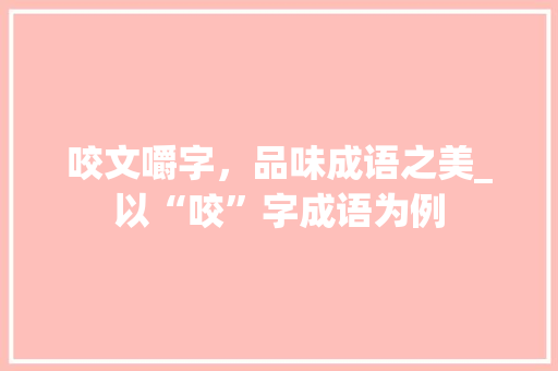 咬文嚼字，品味成语之美_以“咬”字成语为例